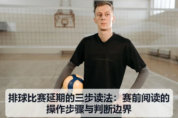 排球比赛延期的三步读法:赛前阅读的操作步骤与判断边界